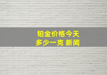 铂金价格今天多少一克 新闻